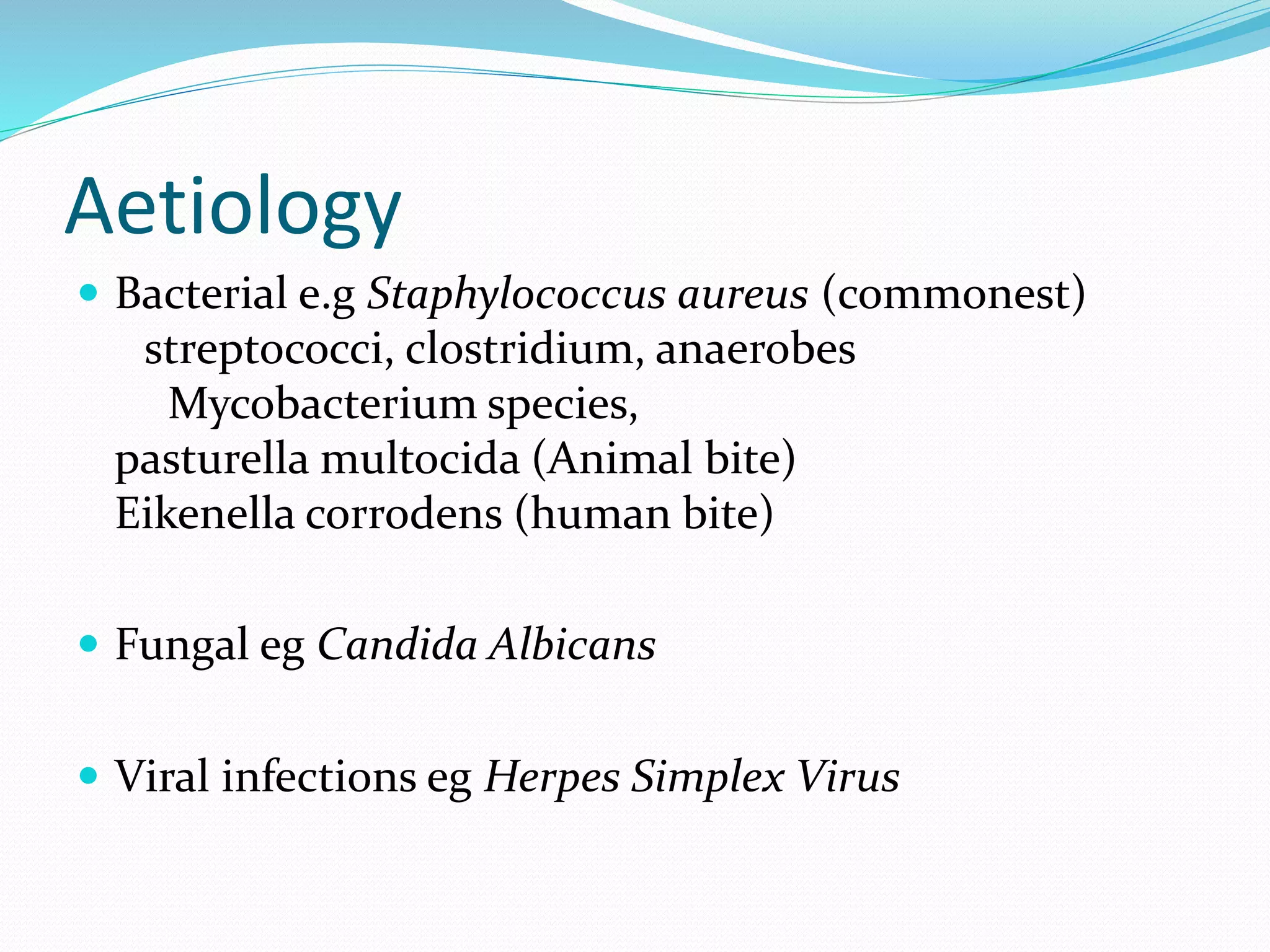 Aetiology
 Bacterial e.g Staphylococcus aureus (commonest)
streptococci, clostridium, anaerobes
Mycobacterium species,
pasturella multocida (Animal bite)
Eikenella corrodens (human bite)
 Fungal eg Candida Albicans
 Viral infections eg Herpes Simplex Virus
 