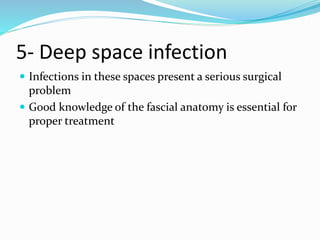 5- Deep space infection
 Infections in these spaces present a serious surgical
problem
 Good knowledge of the fascial anatomy is essential for
proper treatment
 