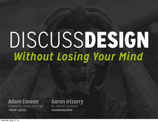 DISCUSSDESIGN
Without Losing Your Mind
Adam Connor
EXPERIENCE DESIGN DIRECTOR
Aaron Irizarry
SR. PRODUCT DESIGNER
Saturday, May 31, 14
 