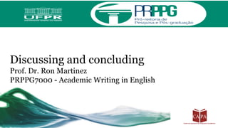 Discussing and concluding
Prof. Dr. Ron Martinez
PRPPG7000 - Academic Writing in English
 
