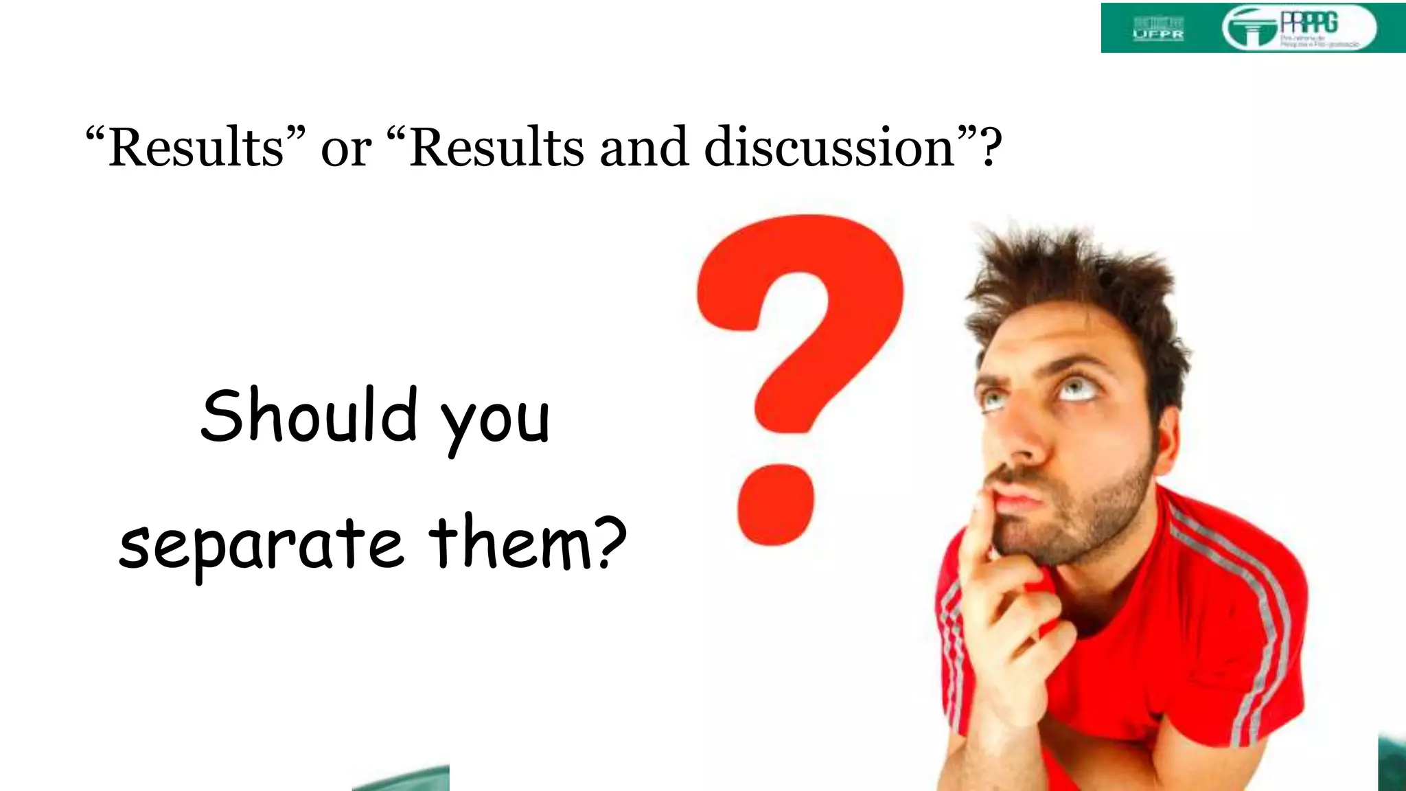 “Results” or “Results and discussion”?
Should you
separate them?
 