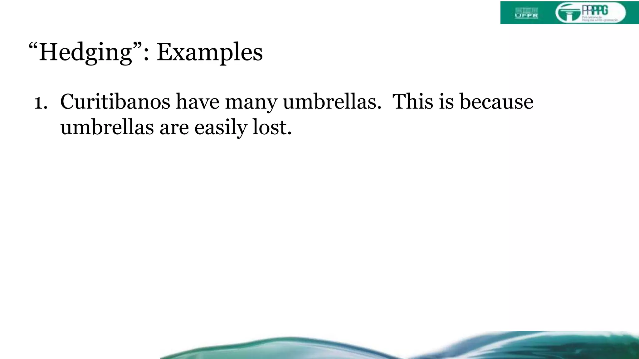 “Hedging”: Examples
1. Curitibanos have many umbrellas. This is because
umbrellas are easily lost.
 
