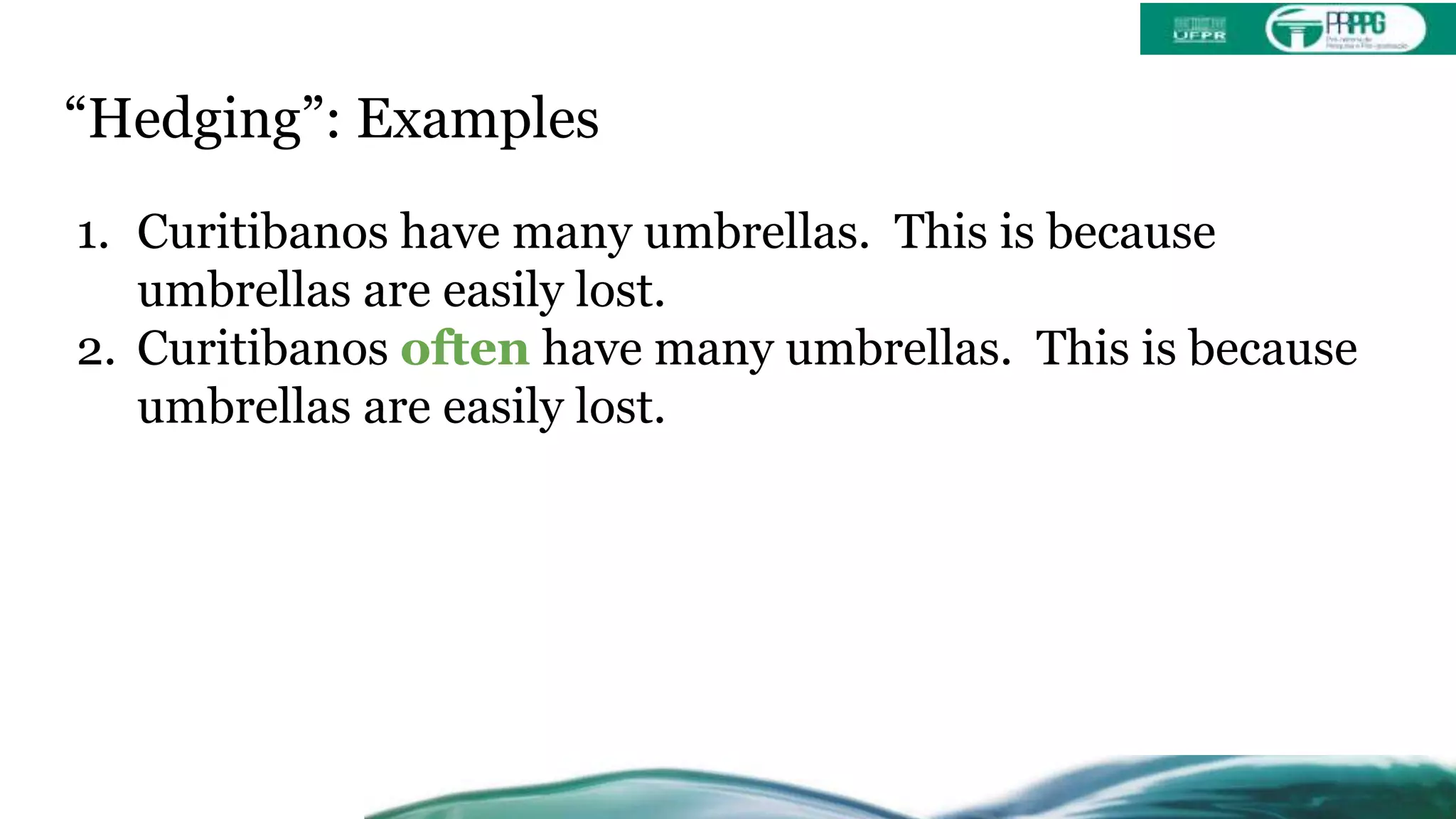 “Hedging”: Examples
1. Curitibanos have many umbrellas. This is because
umbrellas are easily lost.
2. Curitibanos often have many umbrellas. This is because
umbrellas are easily lost.
 