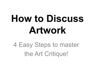 How to Discuss
Artwork
4 Easy Steps to master
the Art Critique!
 