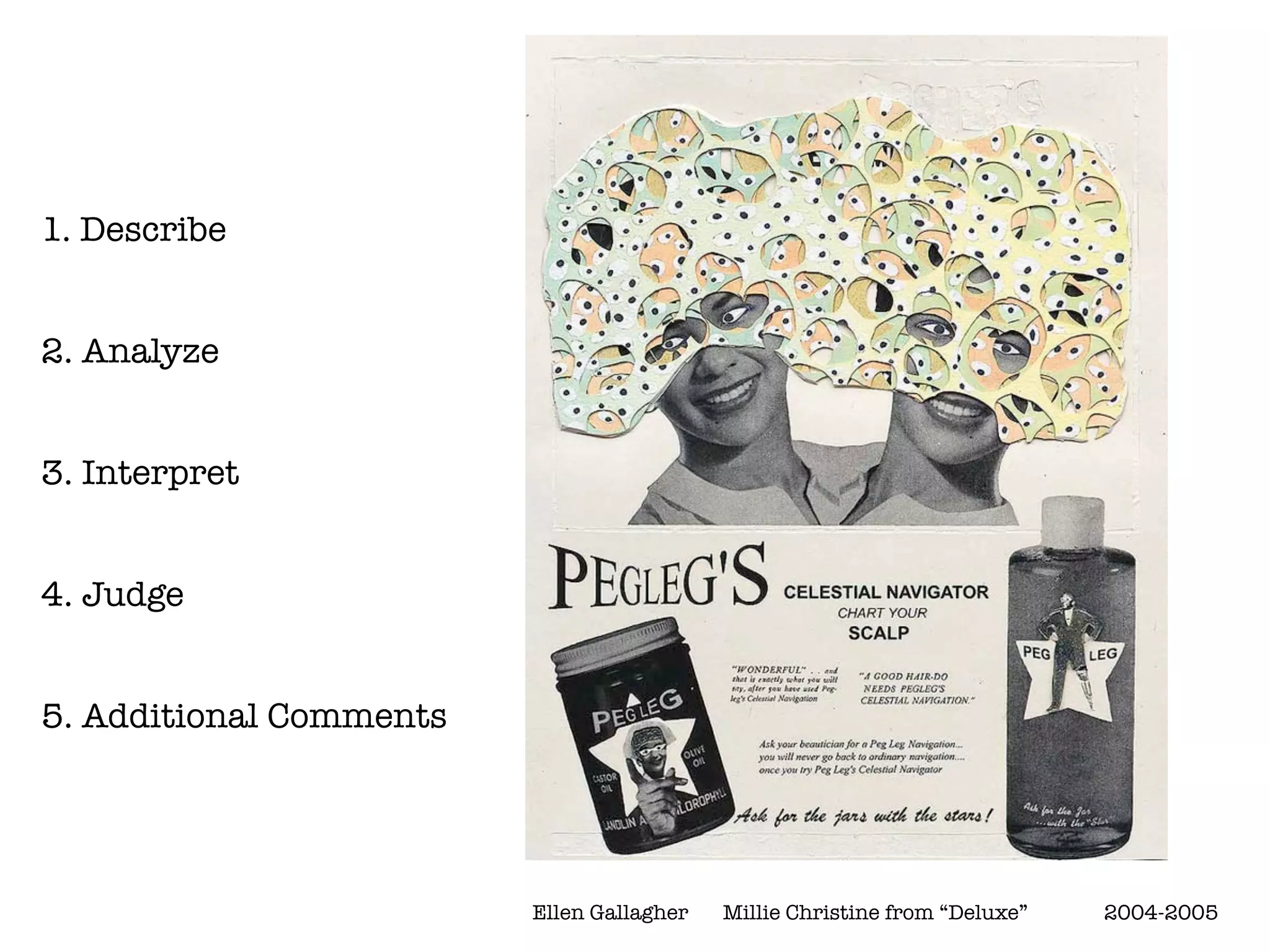 1. Describe


2. Analyze


3. Interpret


4. Judge


5. Additional Comments




                         Ellen Gallagher
   Millie Christine from “Deluxe”
 
   2004-2005
 