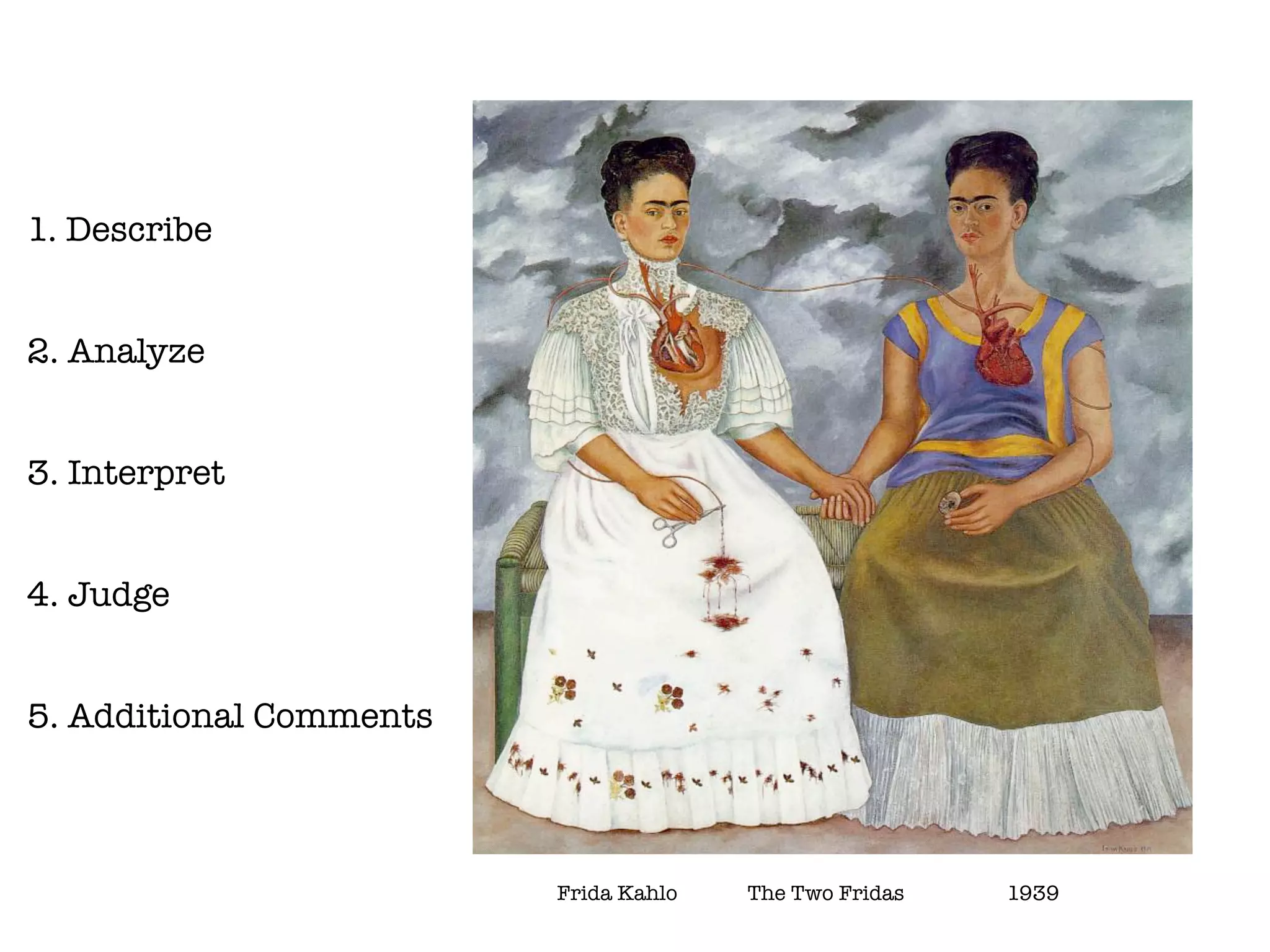 1. Describe


2. Analyze


3. Interpret


4. Judge


5. Additional Comments



                         Frida Kahlo		   The Two Fridas	   	   1939
 