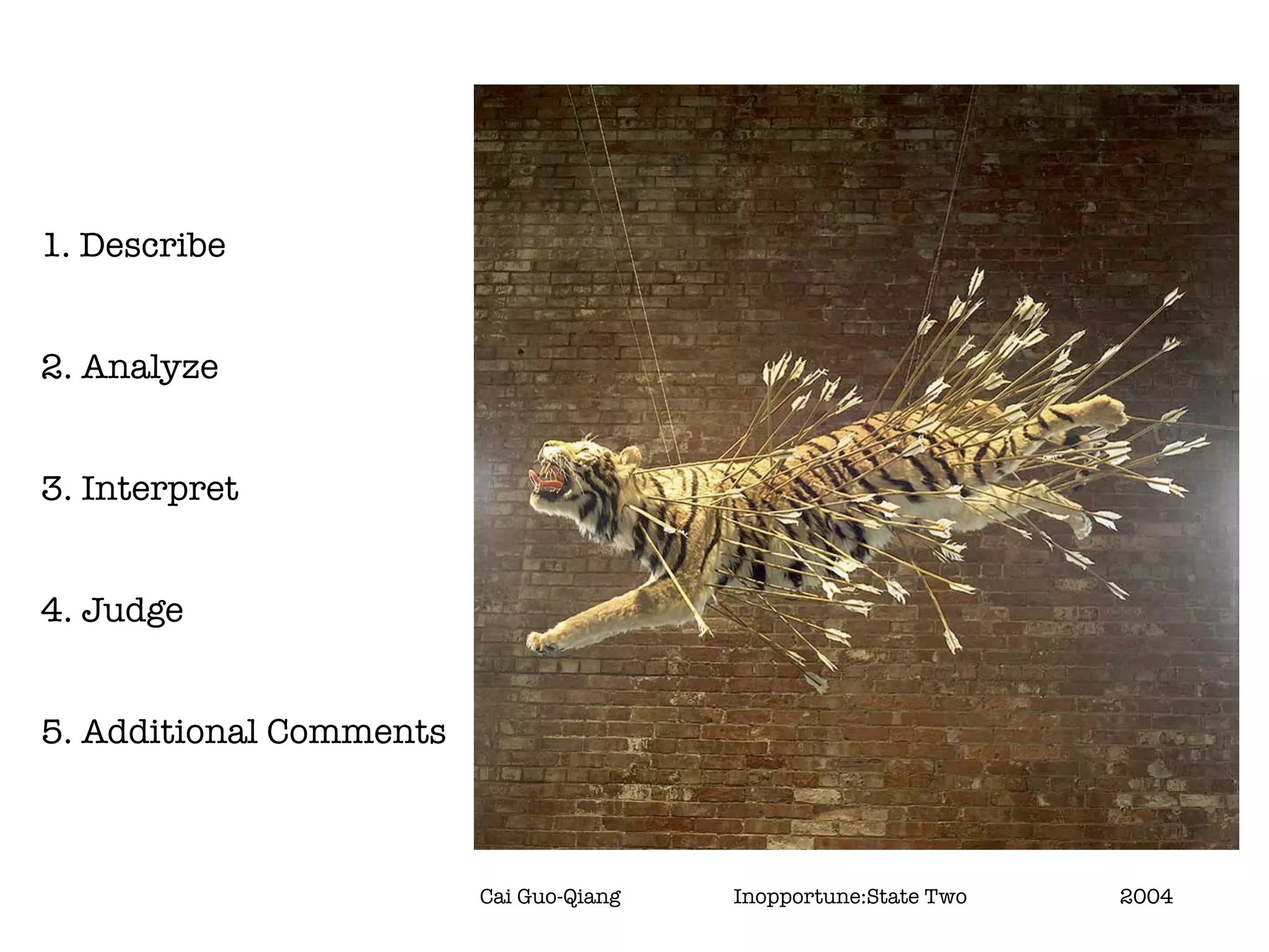 1. Describe


2. Analyze


3. Interpret


4. Judge


5. Additional Comments



                         Cai Guo-Qiang	   	   Inopportune:State Two	 	   	   2004
 