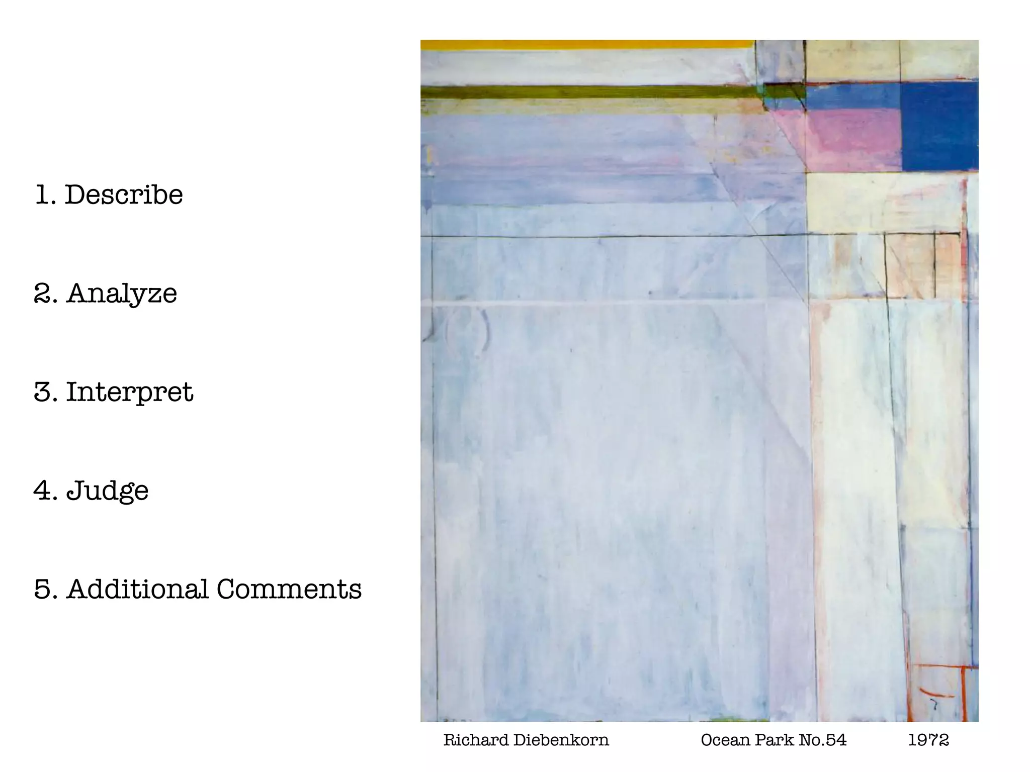 1. Describe


2. Analyze


3. Interpret


4. Judge


5. Additional Comments




                         Richard Diebenkorn   	   Ocean Park No.54 		   1972
 