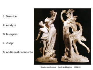 1. Describe


2. Analyze


3. Interpret


4. Judge


5. Additional Comments




                         Gianlorenzo Bernini   Apollo and Daphne   1622-25
 