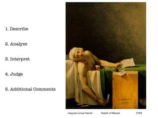 1. Describe


2. Analyze


3. Interpret


4. Judge


5. Additional Comments




                         Jaques-Louis David   Death of Marat   1793
 