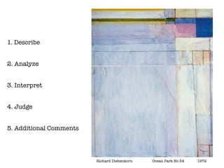 1. Describe


2. Analyze


3. Interpret


4. Judge


5. Additional Comments




                         Richard Diebenkorn   	   Ocean Park No.54 		   1972
 