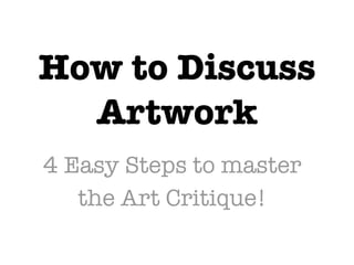 How to Discuss
  Artwork
4 Easy Steps to master
   the Art Critique!
 