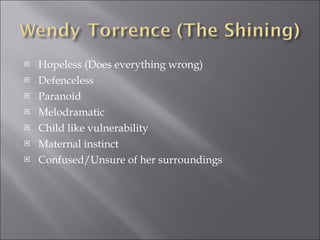 Hopeless (Does everything wrong) Defenceless Paranoid Melodramatic Child like vulnerability Maternal instinct Confused/Unsure of her surroundings 