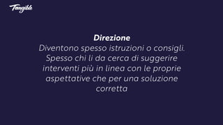 Direzione
Diventono spesso istruzioni o consigli.
Spesso chi li da cerca di suggerire
interventi più in linea con le proprie
aspettative che per una soluzione
corretta
 