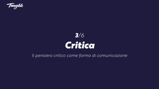 3/6
Critica
Il pensiero critico come forma di comunicazione
 