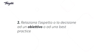 2. Relaziona l’aspetto o la decisione
ad un obiettivo o ad una best
practice
 