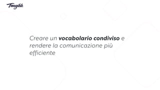 Creare un vocabolario condiviso e
rendere la comunicazione più
efficiente
 