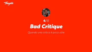 4/6
Bad Critique
Quando una critica è poco utile
 