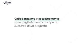 Collaborazione e coordinamento
sono degli elementi critici per il
successo di un progetto.
 