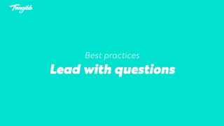 Best practices
Lead with questions
 