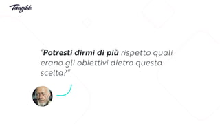 “Potresti dirmi di più rispetto quali
erano gli obiettivi dietro questa
scelta?”
 