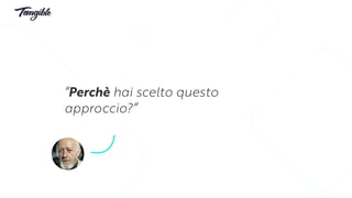 “Perchè hai scelto questo
approccio?”
 