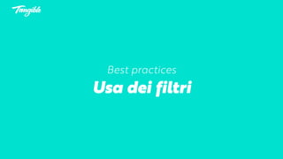 Best practices
Usa dei filtri
 