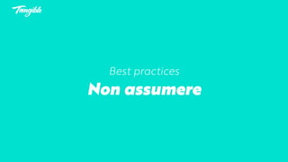 Best practices
Non assumere
 