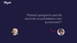 “Potresti spiegarmi perchè
secondo te potrebbero non
funzionare?”
 