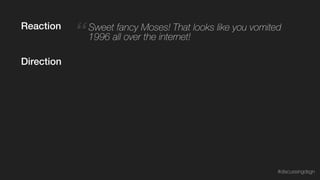 “ Sweet fancy Moses! That looks like you vomited
1996 all over the internet!
Reaction
Direction
#discussingdsgn
 