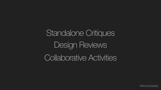Design Reviews
Standalone Critiques
Collaborative Activities
#discussingdsgn
 
