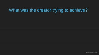 What was the creator trying to achieve?
How did they try to achieve it?
How effective were their choices?
Why is or isn’t what they did effective?
#discussingdsgn
 