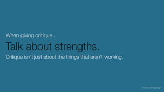 When giving critique...
Talk about strengths.
Critique isn’t just about the things that aren’t working.
#discussingdsgn
 