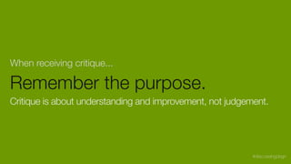 When receiving critique...
Remember the purpose.
Critique is about understanding and improvement, not judgement.
#discussingdsgn
 