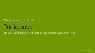 When receiving critique...
Participate.
Analyze your proposed solution alongside everyone else.
#discussingdsgn
 