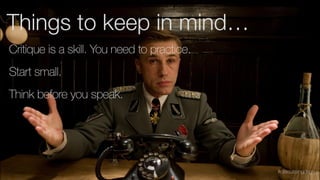 #discussingdsgn
Critique is a skill. You need to practice.
Think before you speak.
Start small.
Things to keep in mind…
 