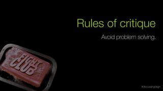 Avoid problem solving.
Rules of critique
#discussingdsgn
 