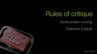 Avoid problem solving.
Everyone is equal.
Rules of critique
#discussingdsgn
 