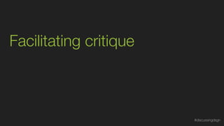Facilitating critique
#discussingdsgn
 