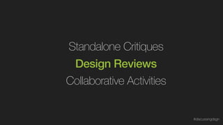 Design Reviews
Standalone Critiques
Collaborative Activities
#discussingdsgn
 