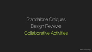 Design Reviews
Standalone Critiques
Collaborative Activities
#discussingdsgn
 