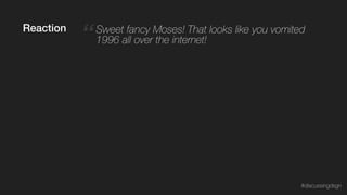“ Sweet fancy Moses! That looks like you vomited
1996 all over the internet!
Reaction
#discussingdsgn
 