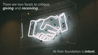At their foundation is intent.
There are two facets to critique,
giving and receiving…
 