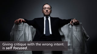 Giving critique with the wrong intent
is self focused.
 