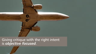 Giving critique with the right intent
is objective focused.
 