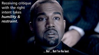 Receiving critique
with the right
intent takes
humility &
restraint.
 