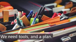 We need tools, and a plan.
 