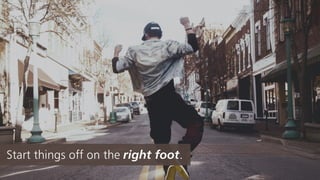 Start things off on the right foot.
 