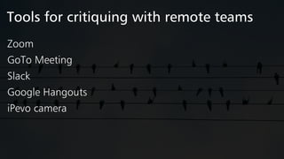 Tools for critiquing with remote teams
Zoom
GoTo Meeting
Slack
Google Hangouts
iPevo camera
 