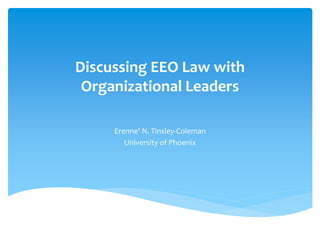 Discussing EEO Law with
Organizational Leaders
Erenne’ N. Tinsley-Coleman
University of Phoenix
 